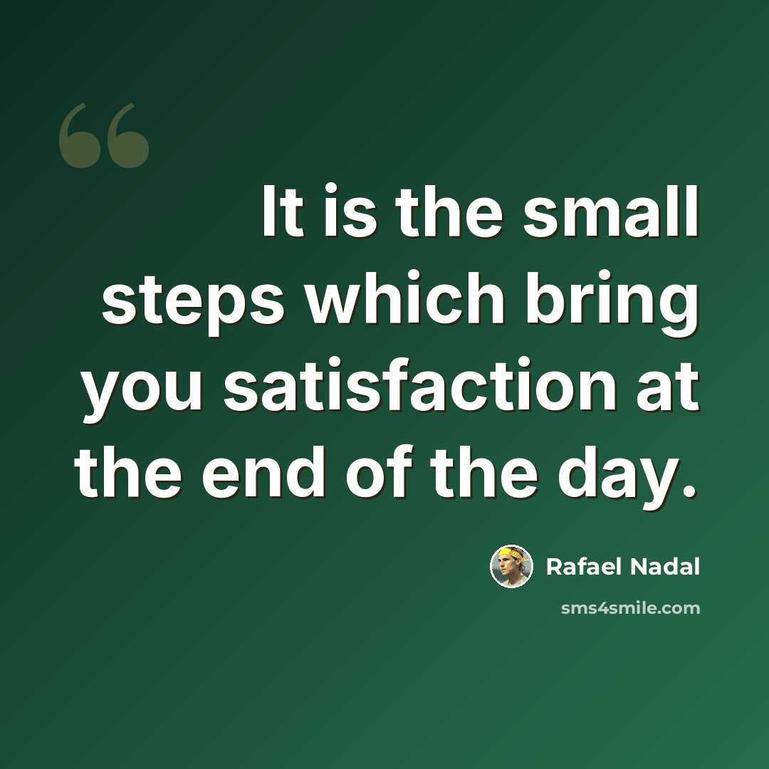 “It is the small steps which bring you satisfaction at the end of the day.” quote by Rafael Nadal