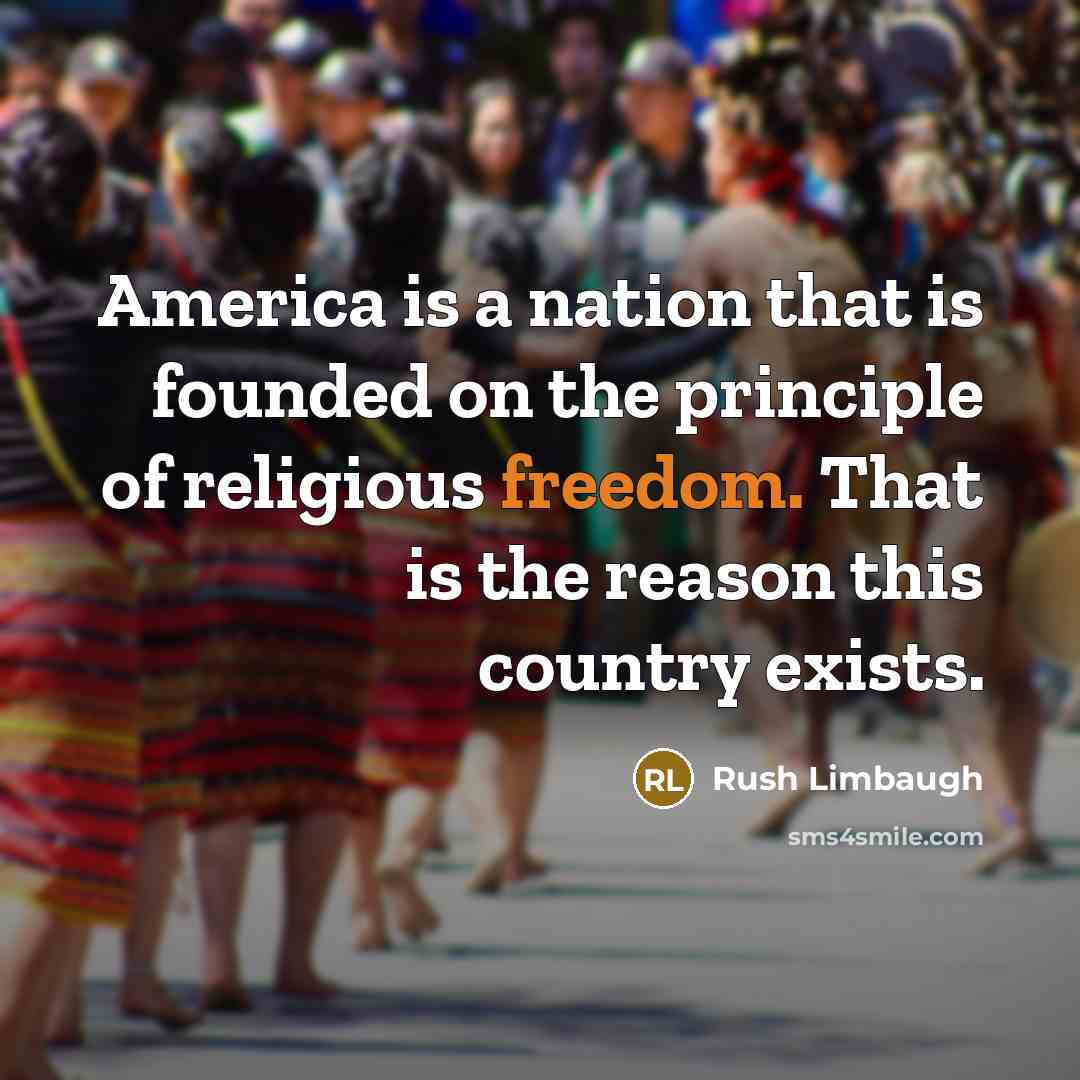 “America is a nation that is founded on the principle of religious freedom. That is the reason this country exists.” quote by Rush Limbaugh
