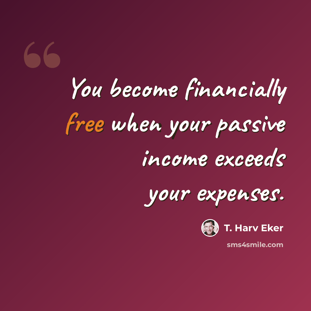 “You become financially free when your passive income exceeds your expenses.” quote by T. Harv Eker