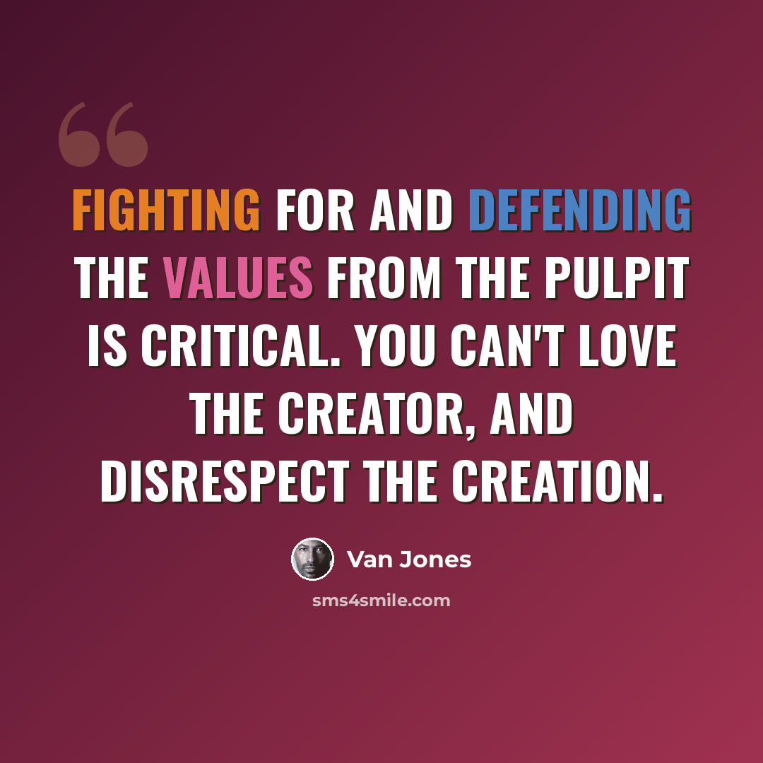 “Fighting for and defending the values from the pulpit is critical. You can't love the Creator, and disrespect the creation.” quote by Van Jones