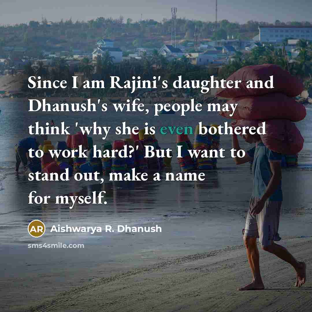 “Since I am Rajini's daughter and Dhanush's wife, people may think 'why she is even bothered to work hard?' But I want to stand out, make a name for myself.” quote by Aishwarya R. Dhanush
