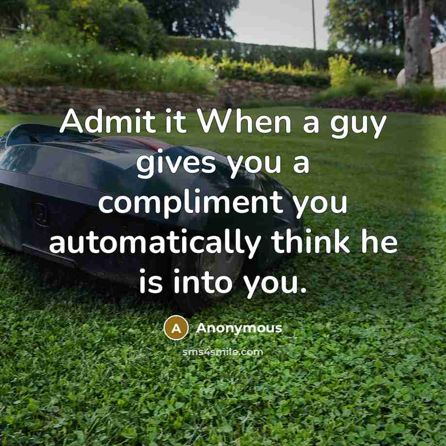 “Admit it When a guy gives you a compliment you automatically think he is into you.” quote by Anonymous