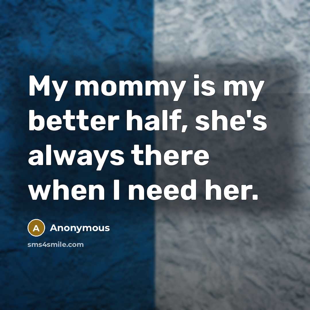“My mommy is my better half, she's always there when I need her.” quote by Anonymous
