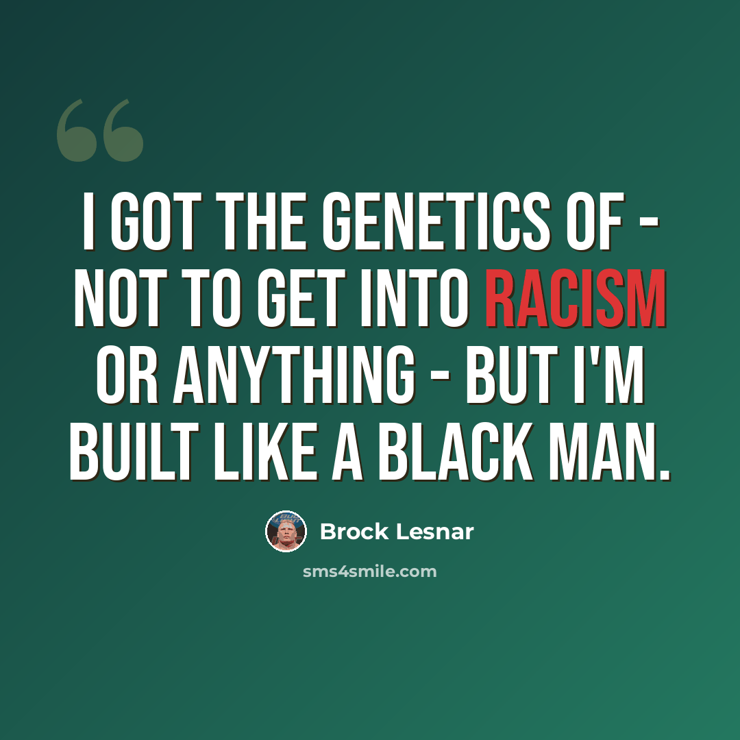 “I got the genetics of - not to get into racism or anything - but I'm built like a black man.” quote by Brock Lesnar