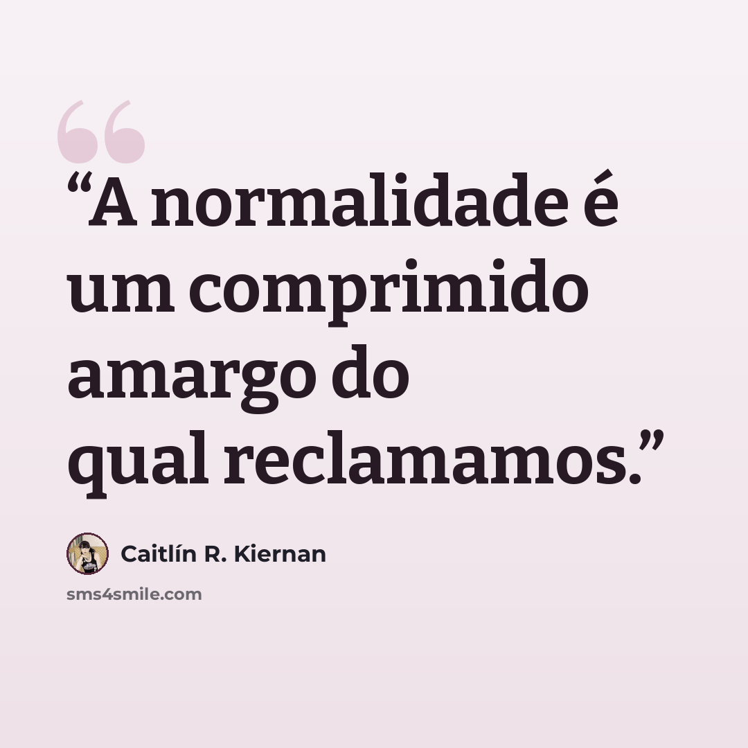 “A normalidade é um comprimido amargo do qual reclamamos.” quote by Caitlín R. Kiernan
