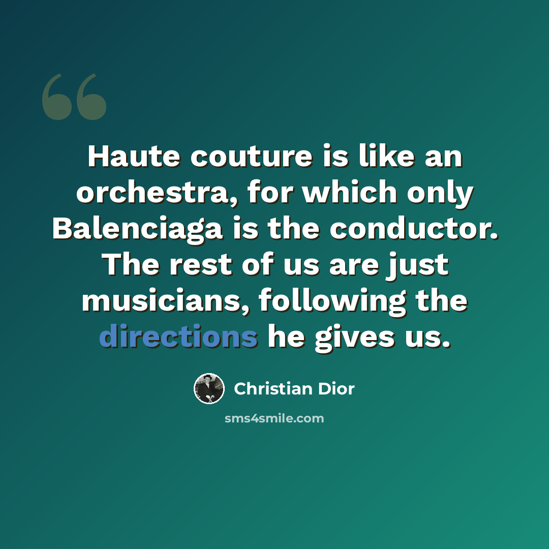 “Haute couture is like an orchestra, for which only Balenciaga is the conductor. The rest of us are just musicians, following the directions he gives us.” quote by Christian Dior