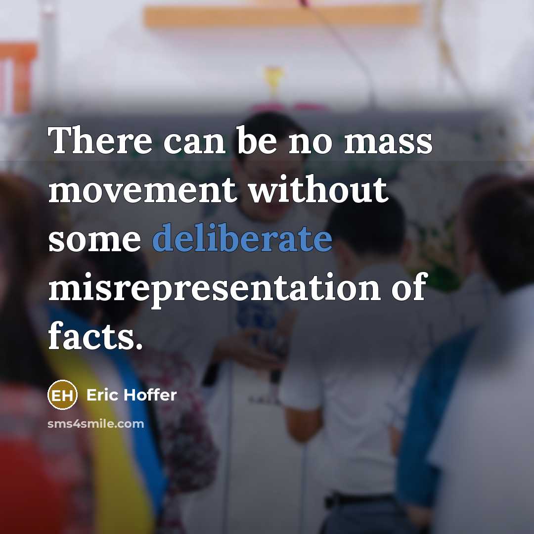 “There can be no mass movement without some deliberate misrepresentation of facts.” quote by Eric Hoffer