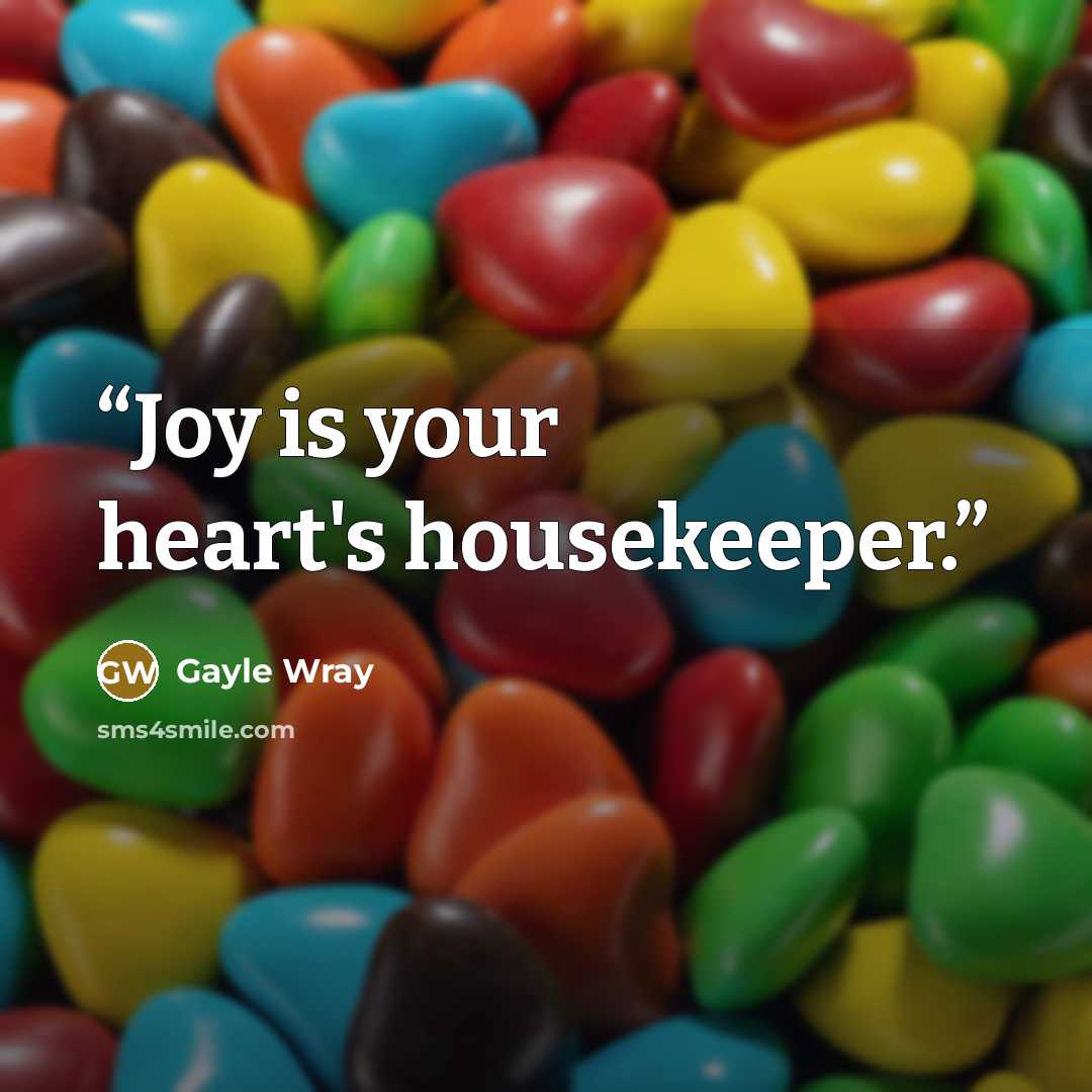 “Joy is your heart's housekeeper.” quote by Gayle Wray