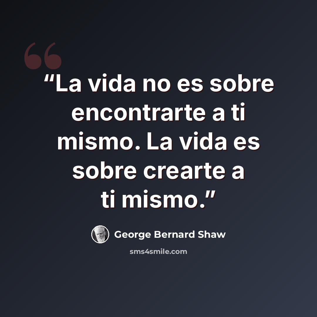 “La vida no es sobre encontrarte a ti mismo. La vida es sobre crearte a ti mismo.” quote by George Bernard Shaw