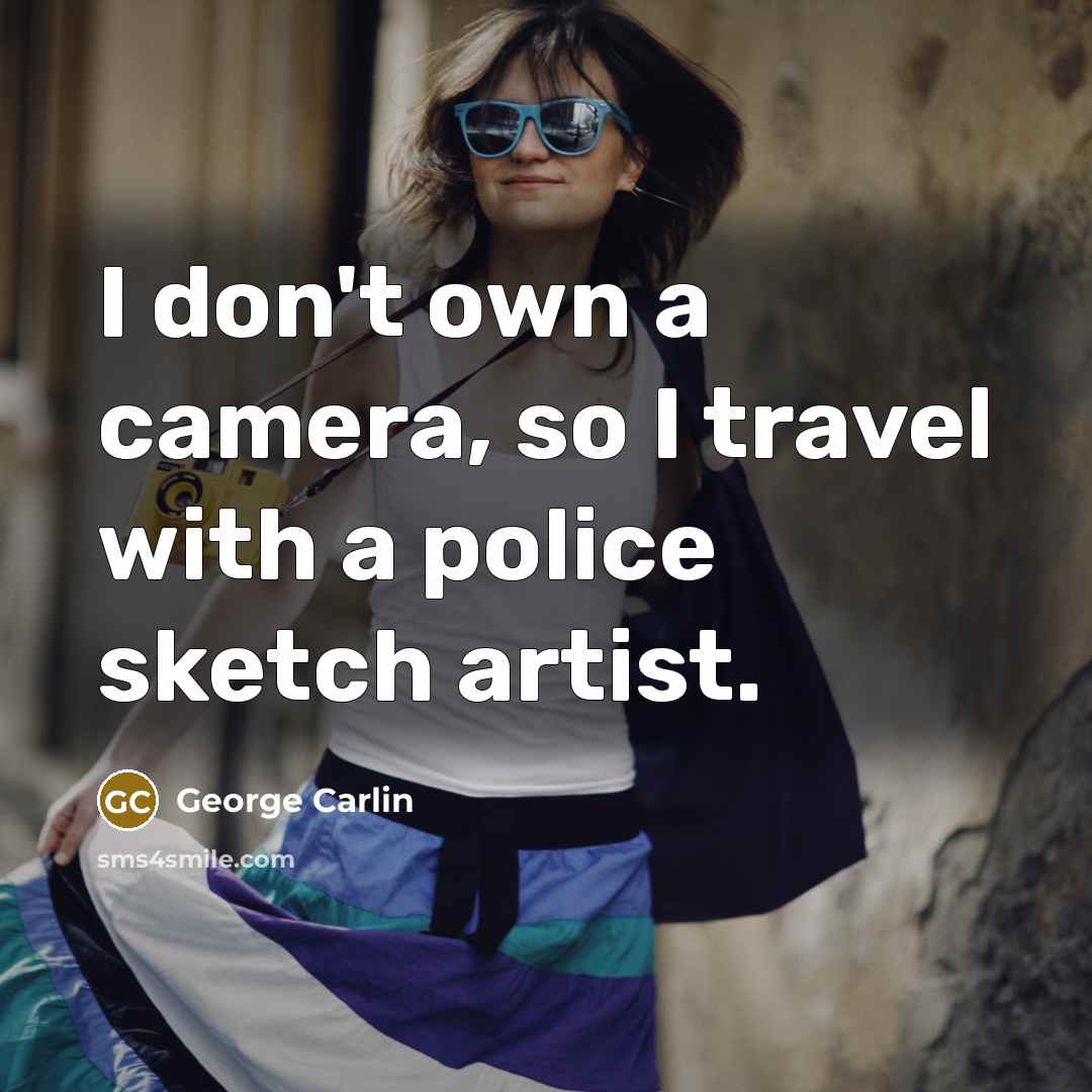 “I don't own a camera, so I travel with a police sketch artist.” quote by George Carlin