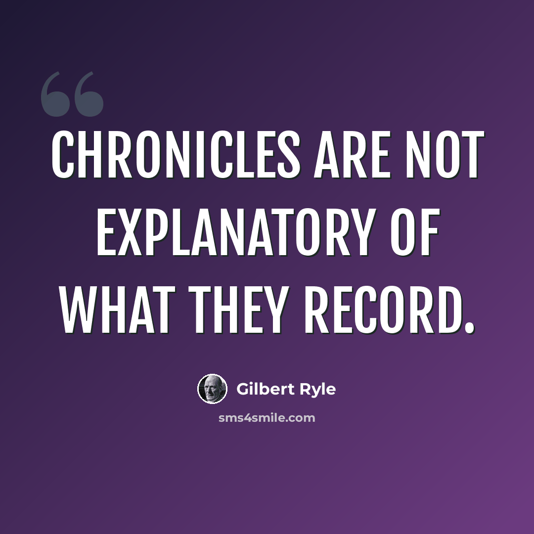 “Chronicles are not explanatory of what they record.” quote by Gilbert Ryle