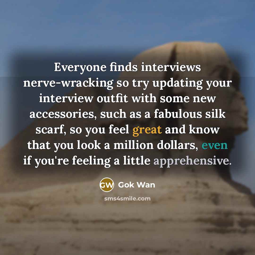 “Everyone finds interviews nerve-wracking so try updating your interview outfit with some new accessories, such as a fabulous silk scarf, so you feel great and know that you look a million dollars, even if you're feeling a little apprehensive.” quote by Gok Wan