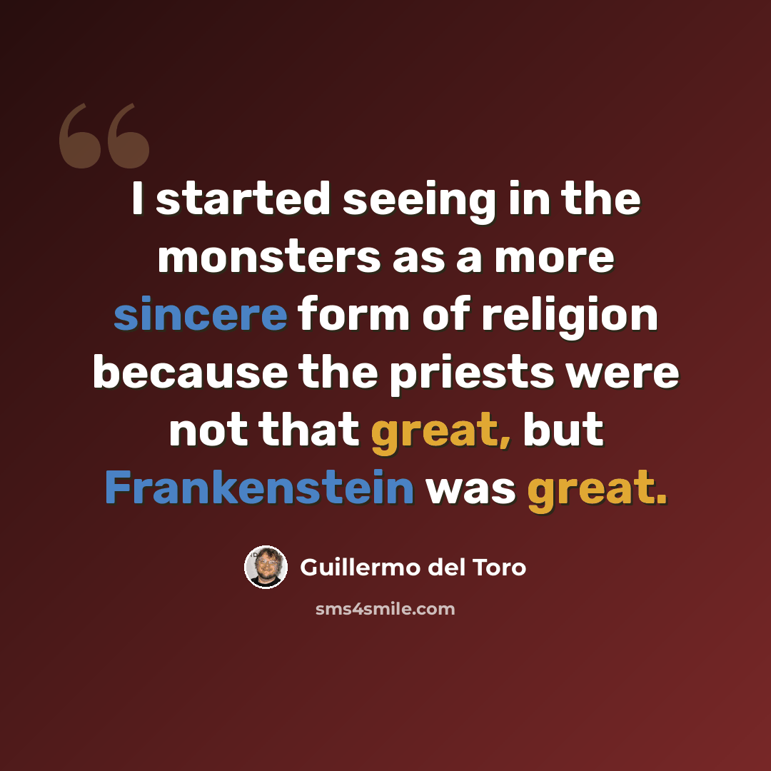 “I started seeing in the monsters as a more sincere form of religion because the priests were not that great, but Frankenstein was great.” quote by Guillermo del Toro
