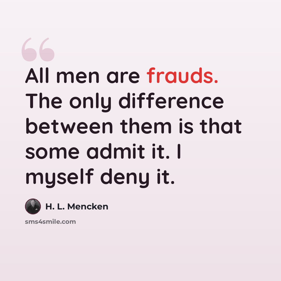 “All men are frauds. The only difference between them is that some admit it. I myself deny it.” quote by H. L. Mencken