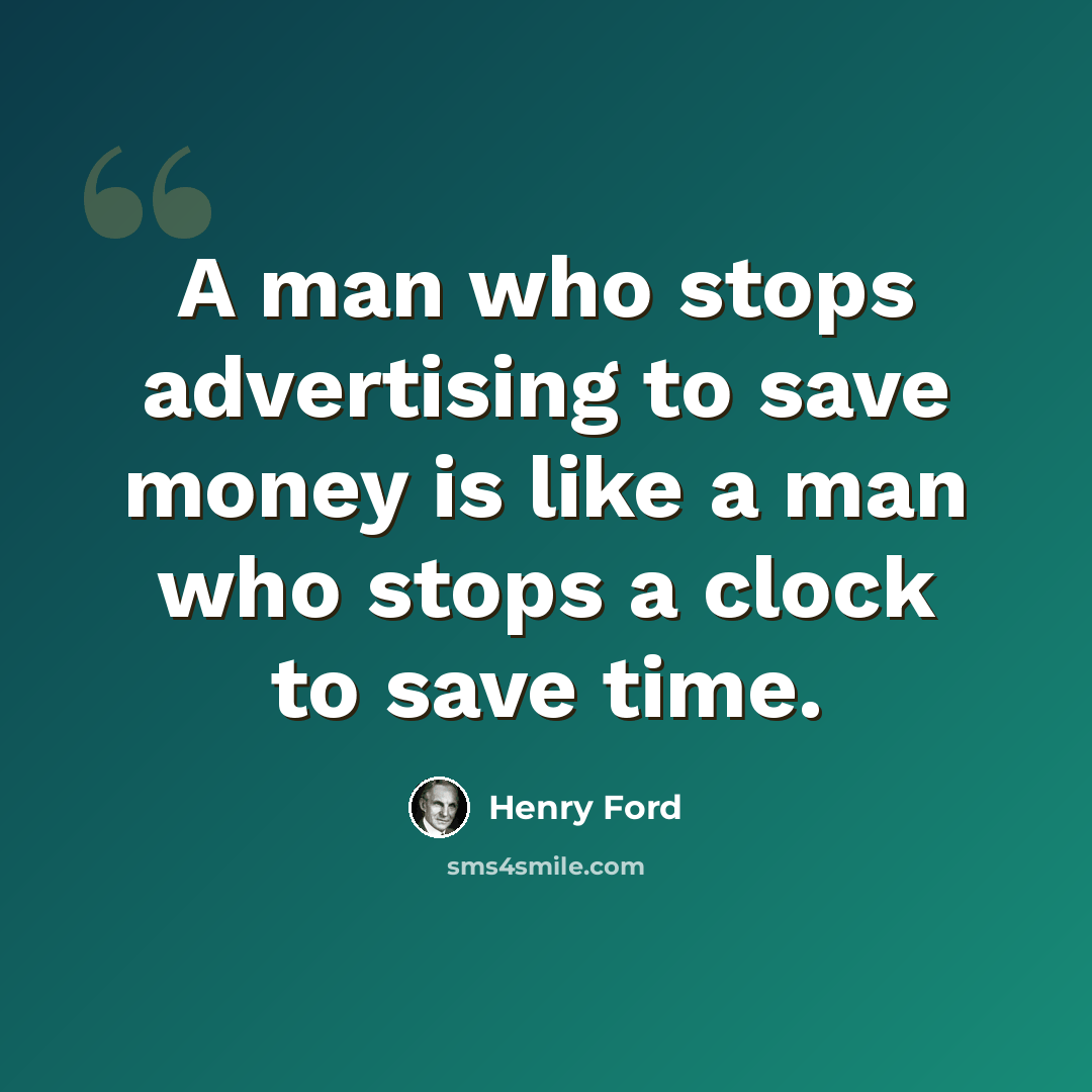 “A man who stops advertising to save money is like a man who stops a clock to save time.” quote by Henry Ford
