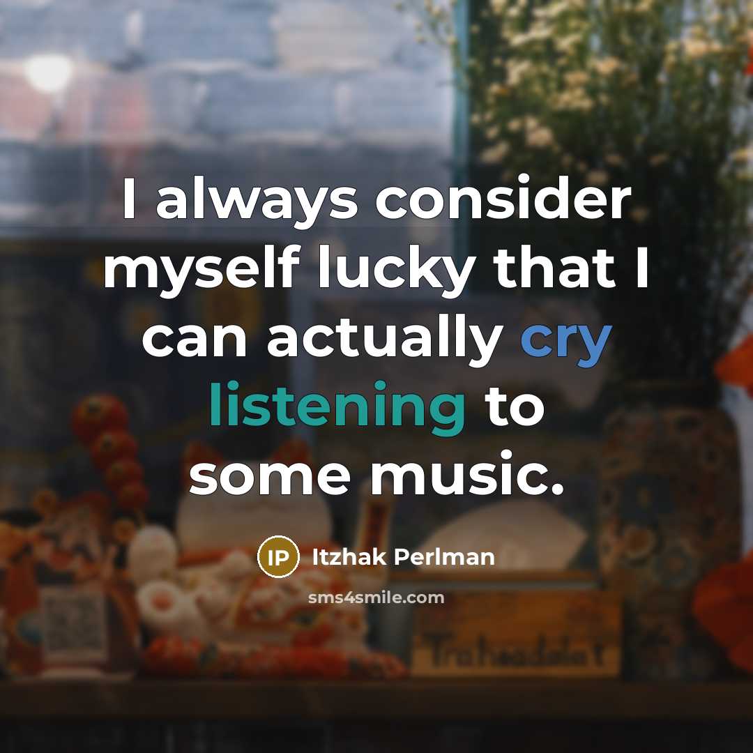 “I always consider myself lucky that I can actually cry listening to some music.” quote by Itzhak Perlman