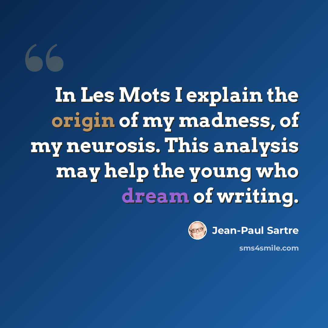 “In Les Mots I explain the origin of my madness, of my neurosis. This analysis may help the young who dream of writing.” quote by Jean-Paul Sartre