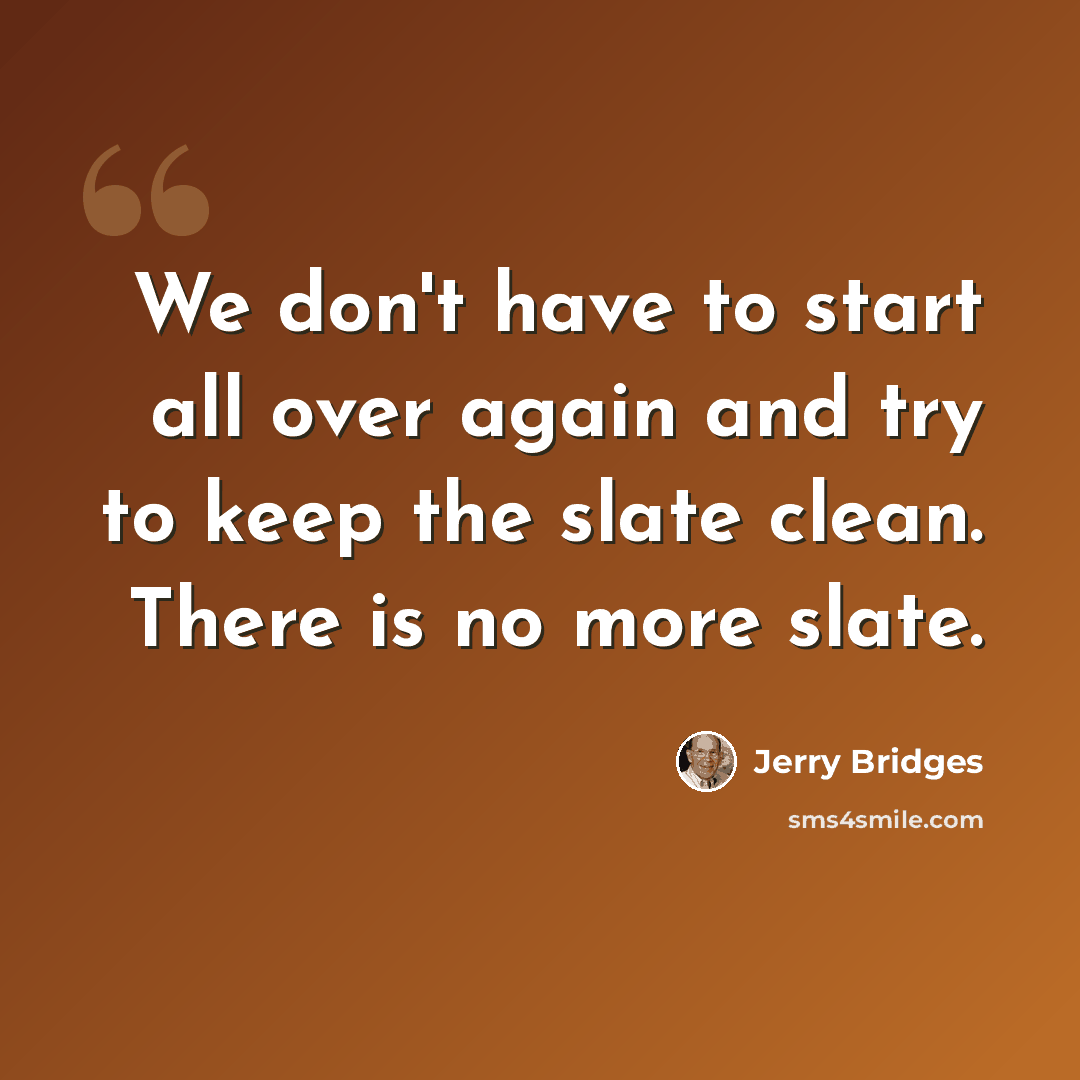 “We don't have to start all over again and try to keep the slate clean. There is no more slate.” quote by Jerry Bridges
