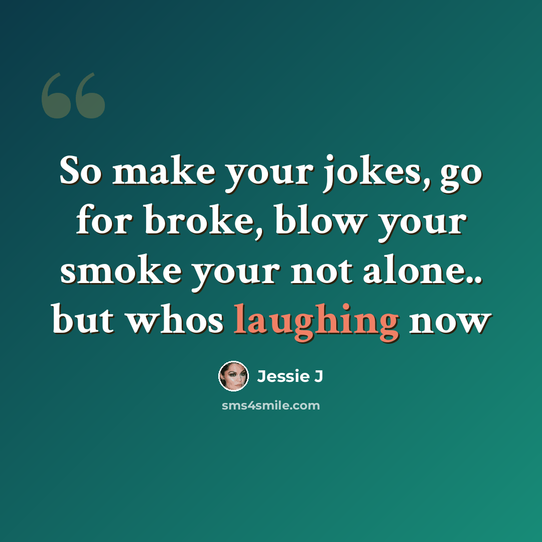 “So make your jokes, go for broke, blow your smoke your not alone.. but whos laughing now” quote by Jessie J