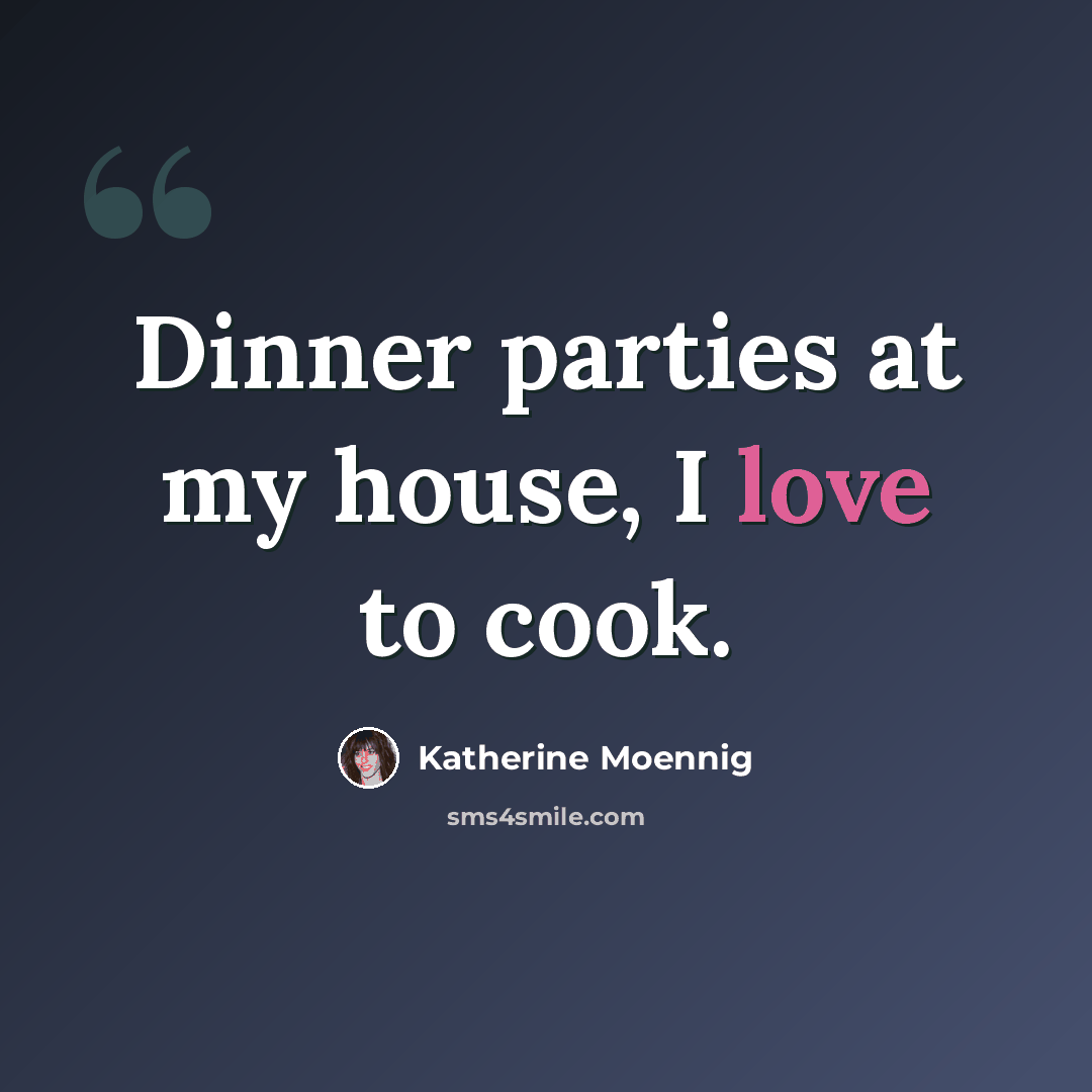 “Dinner parties at my house, I love to cook.” quote by Katherine Moennig