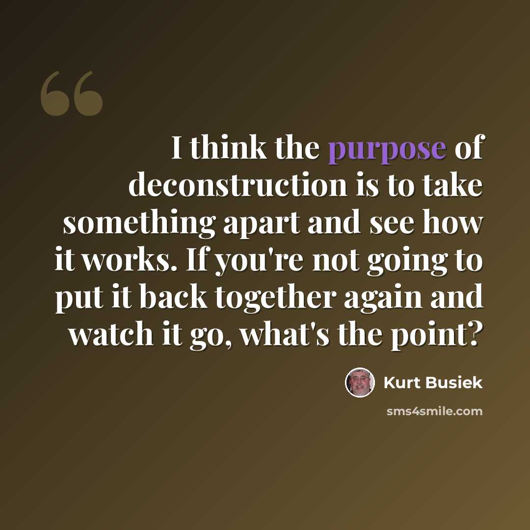 “I think the purpose of deconstruction is to take something apart and see how it works. If you're not going to put it back together again and watch it go, what's the point?” quote by Kurt Busiek