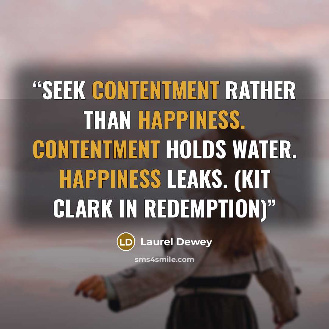 “Seek contentment rather than happiness. Contentment holds water. Happiness leaks. (Kit Clark in REDEMPTION)” quote by Laurel Dewey