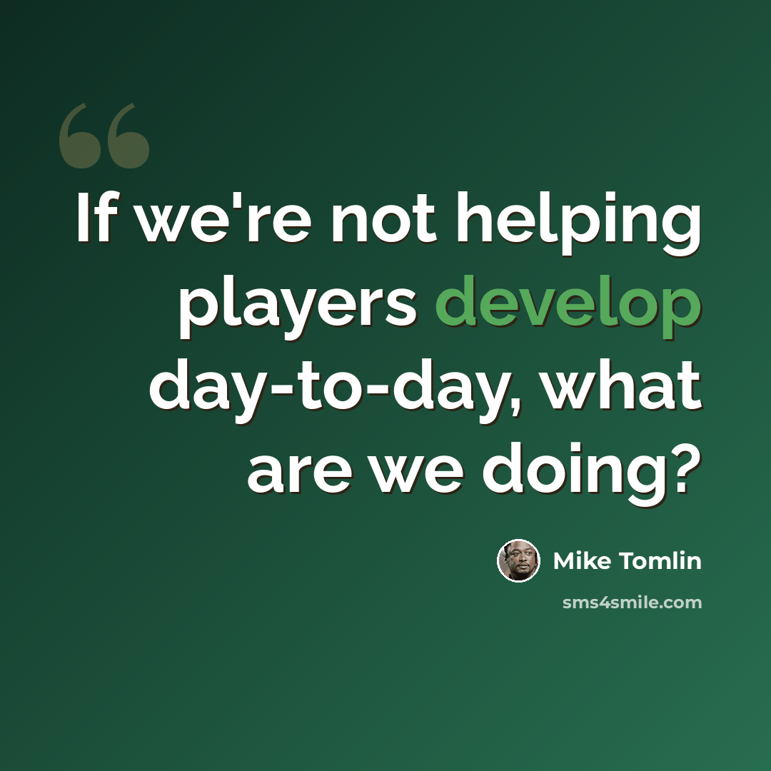 “If we're not helping players develop day-to-day, what are we doing?” quote by Mike Tomlin