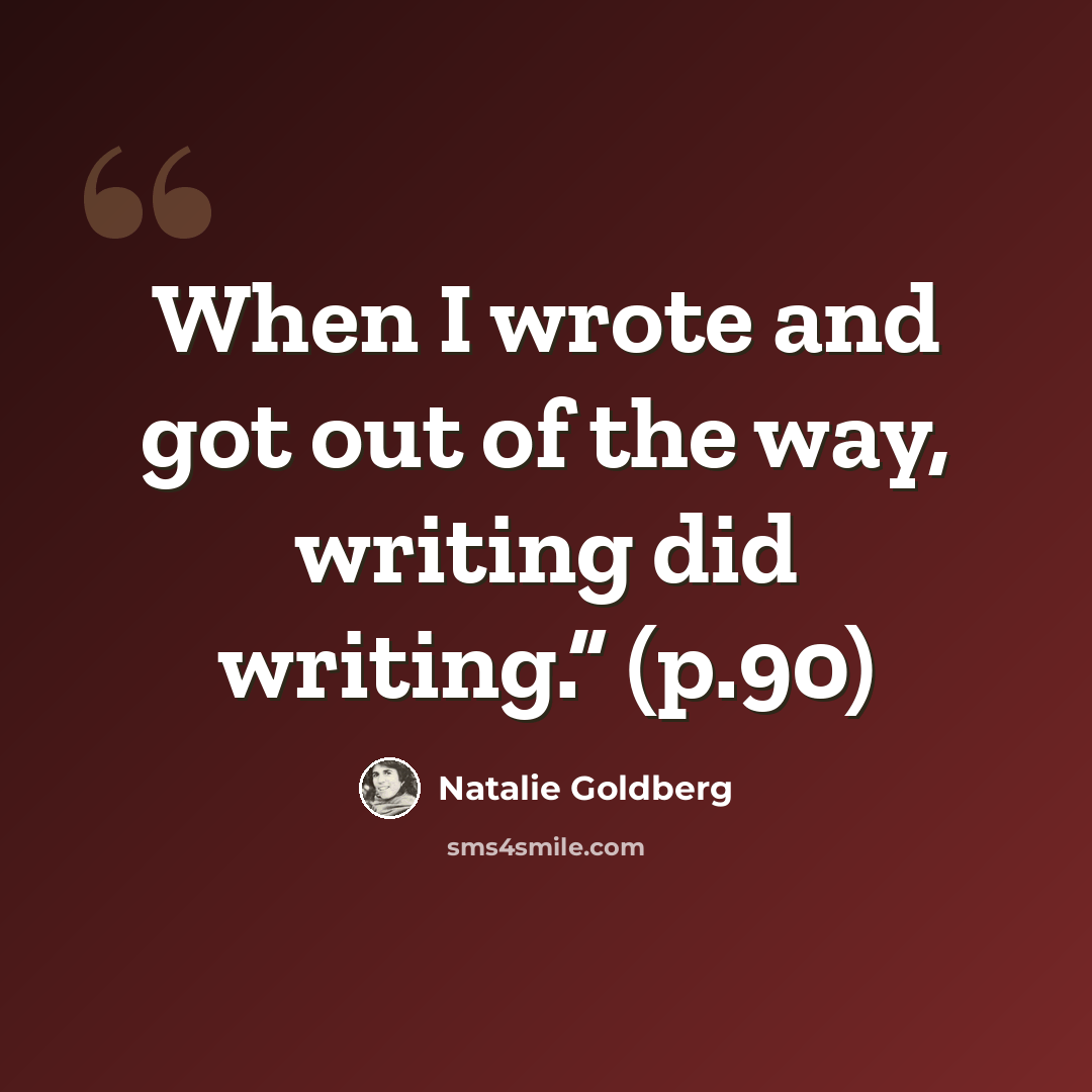 “When I wrote and got out of the way, writing did writing.” (p.90)” quote by Natalie Goldberg