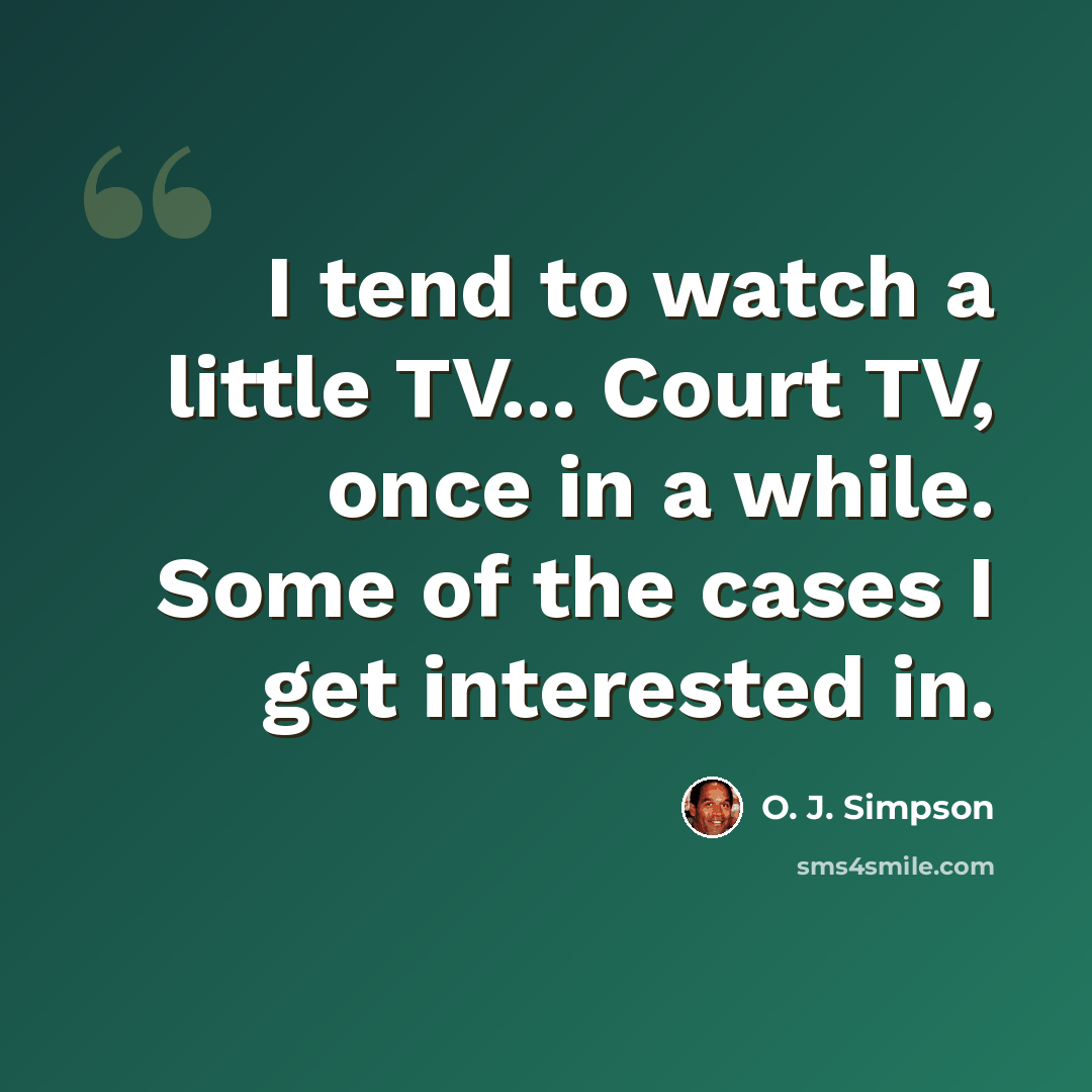 “I tend to watch a little TV... Court TV, once in a while. Some of the cases I get interested in.” quote by O. J. Simpson