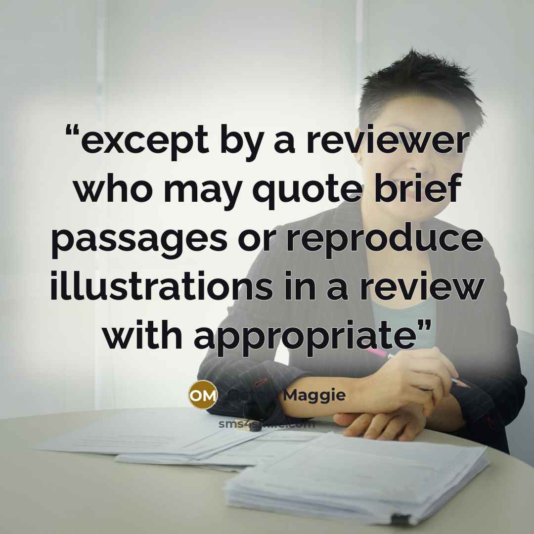 “except by a reviewer who may quote brief passages or reproduce illustrations in a review with appropriate” quote by Oster, Maggie