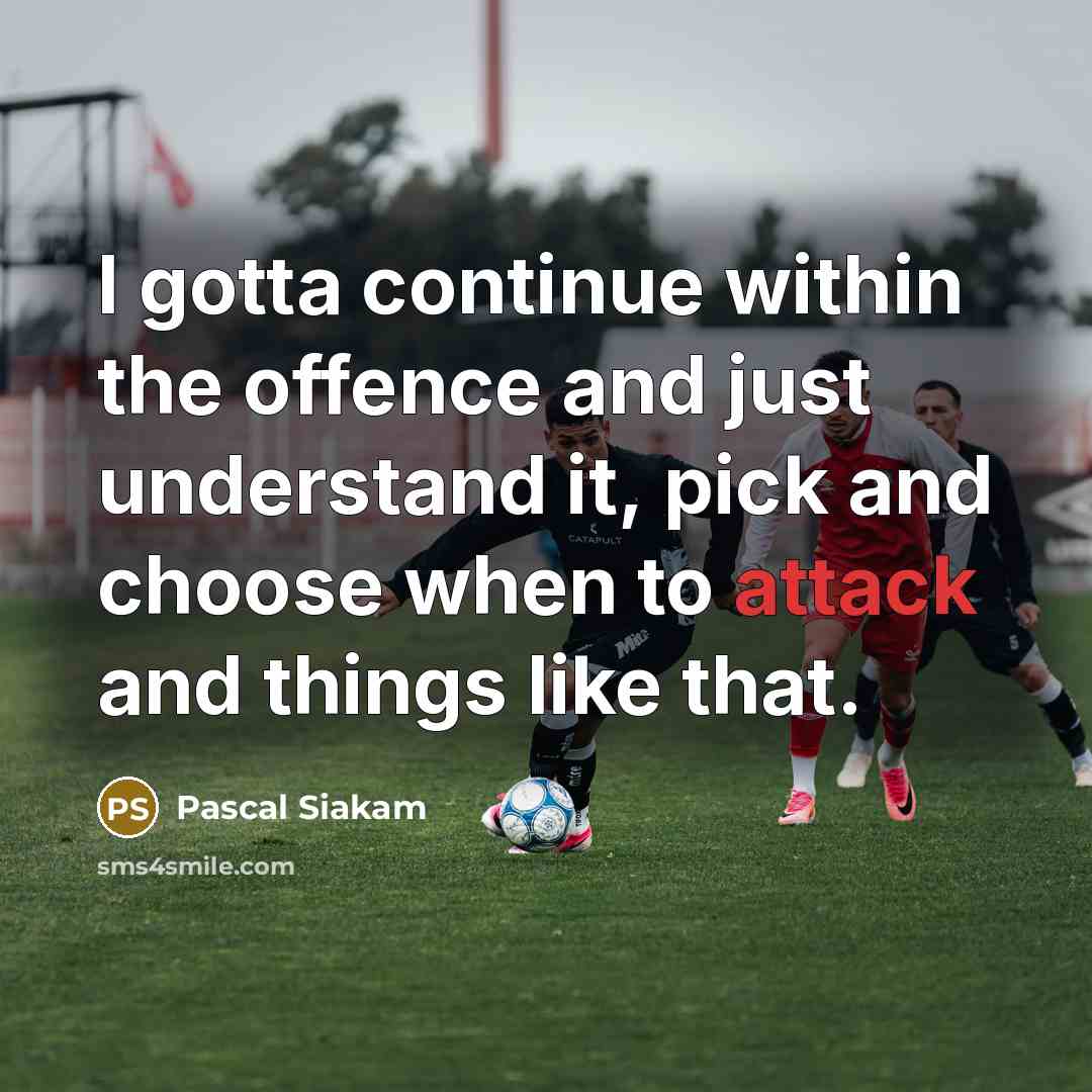 “I gotta continue within the offence and just understand it, pick and choose when to attack and things like that.” quote by Pascal Siakam
