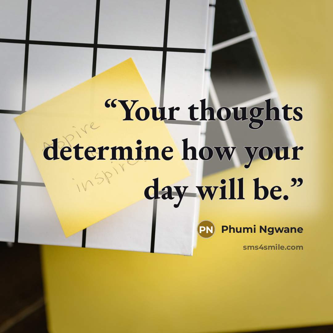 “Your thoughts determine how your day will be.” quote by Phumi Ngwane