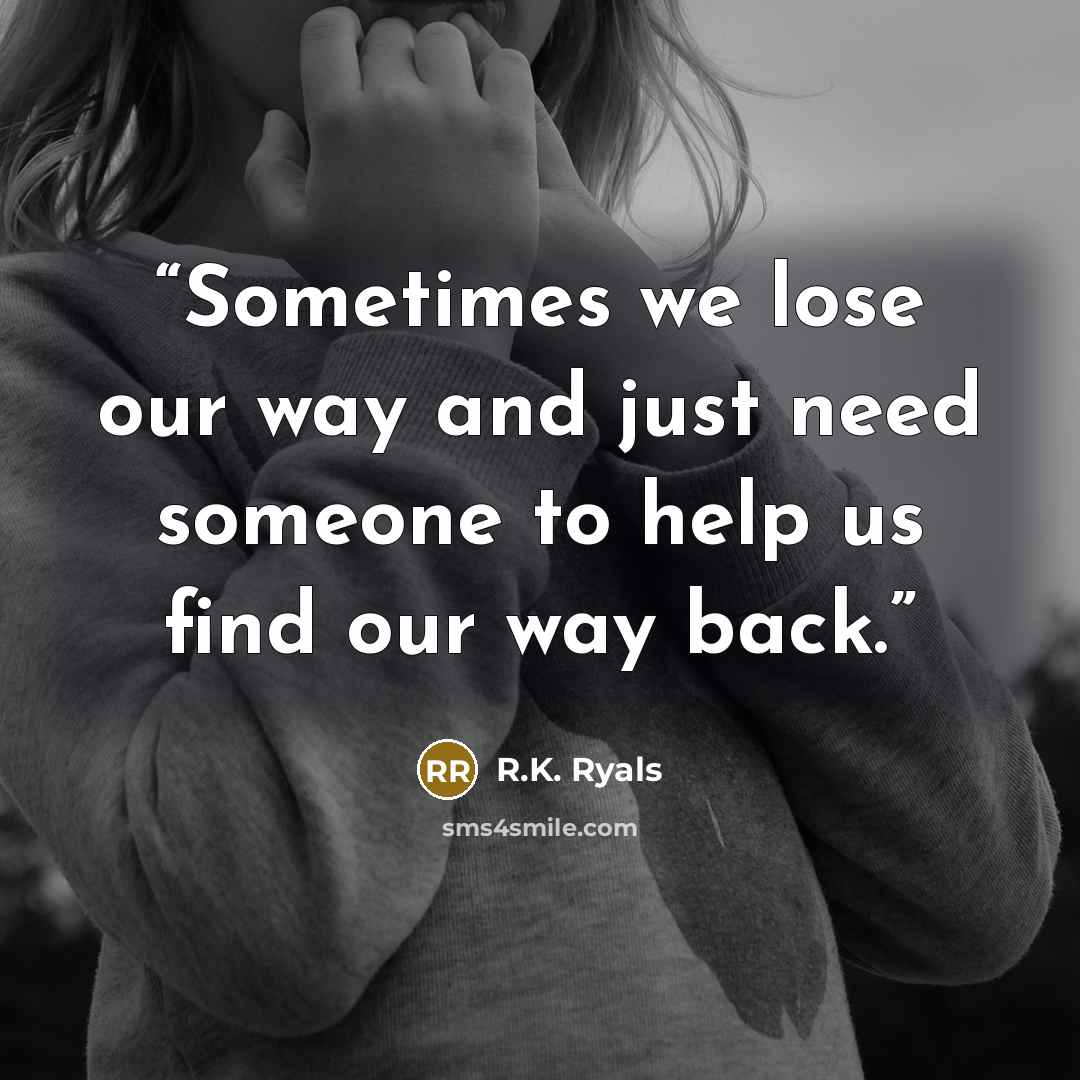 “Sometimes we lose our way and just need someone to help us find our way back.” quote by R.K. Ryals