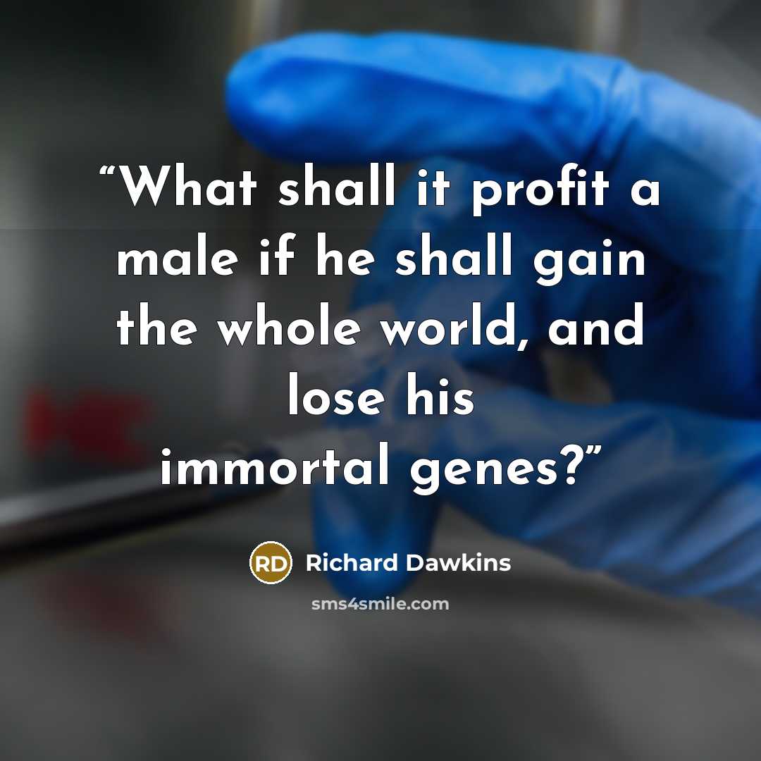“What shall it profit a male if he shall gain the whole world, and lose his immortal genes?” quote by Richard Dawkins