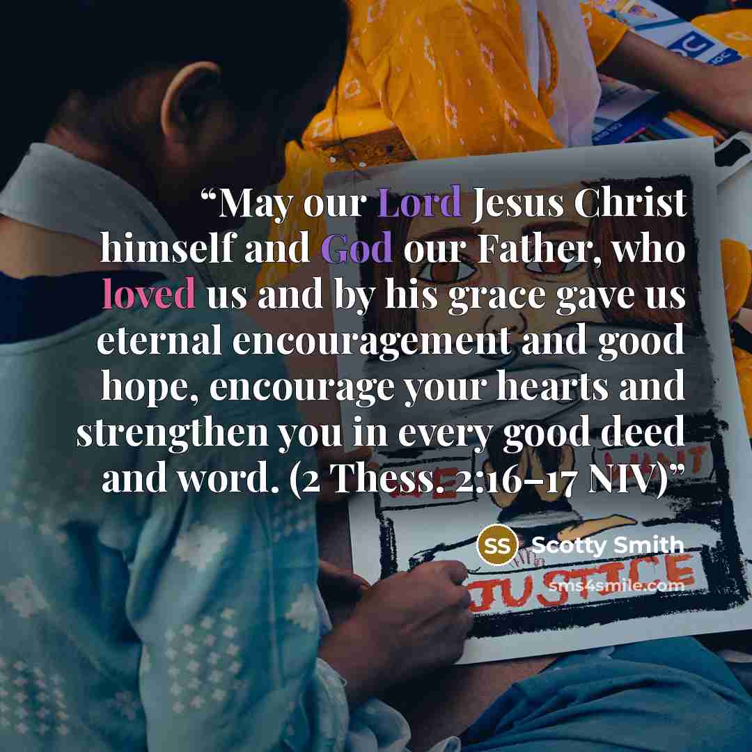 “May our Lord Jesus Christ himself and God our Father, who loved us and by his grace gave us eternal encouragement and good hope, encourage your hearts and strengthen you in every good deed and word. (2 Thess. 2:16–17 NIV)” quote by Scotty Smith