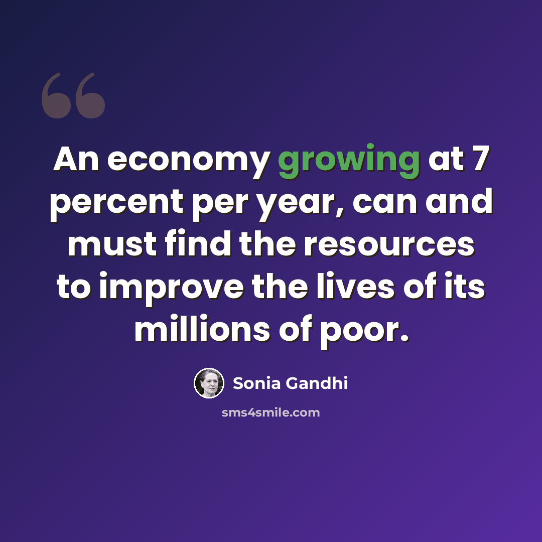 “An economy growing at 7 percent per year, can and must find the resources to improve the lives of its millions of poor.” quote by Sonia Gandhi