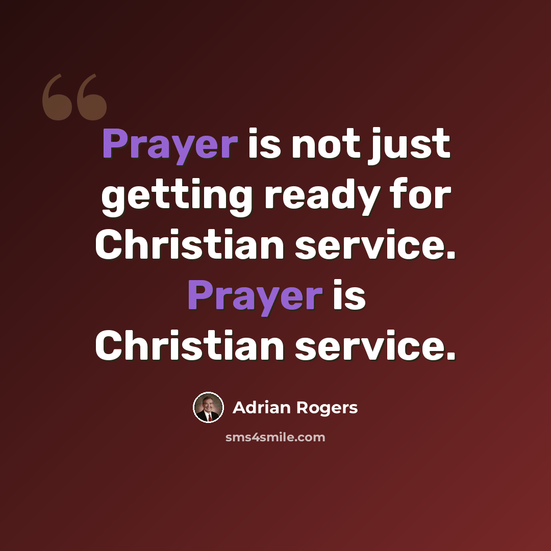 “Prayer is not just getting ready for Christian service. Prayer is Christian service.” quote by Adrian Rogers