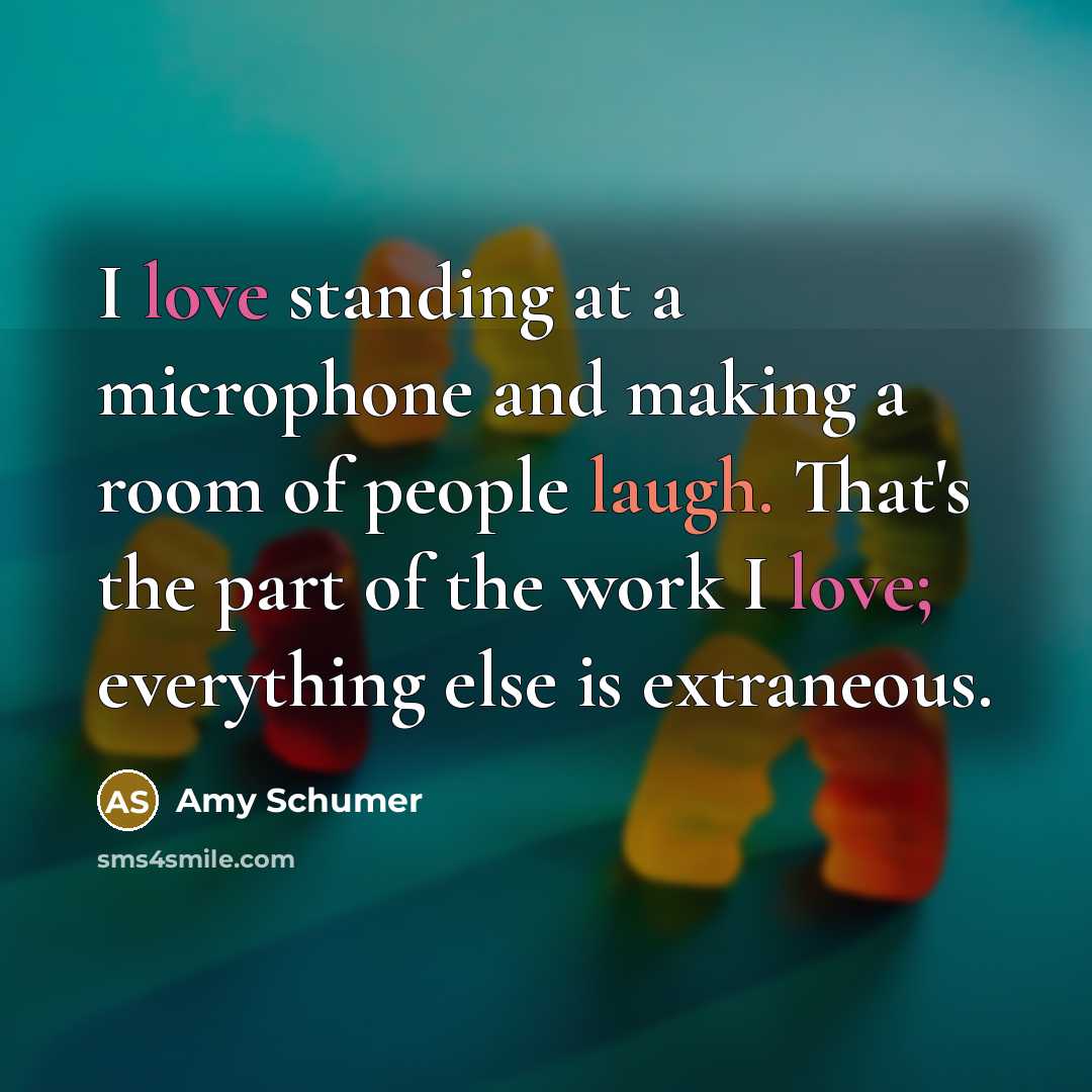 “I love standing at a microphone and making a room of people laugh. That's the part of the work I love; everything else is extraneous.” quote by Amy Schumer