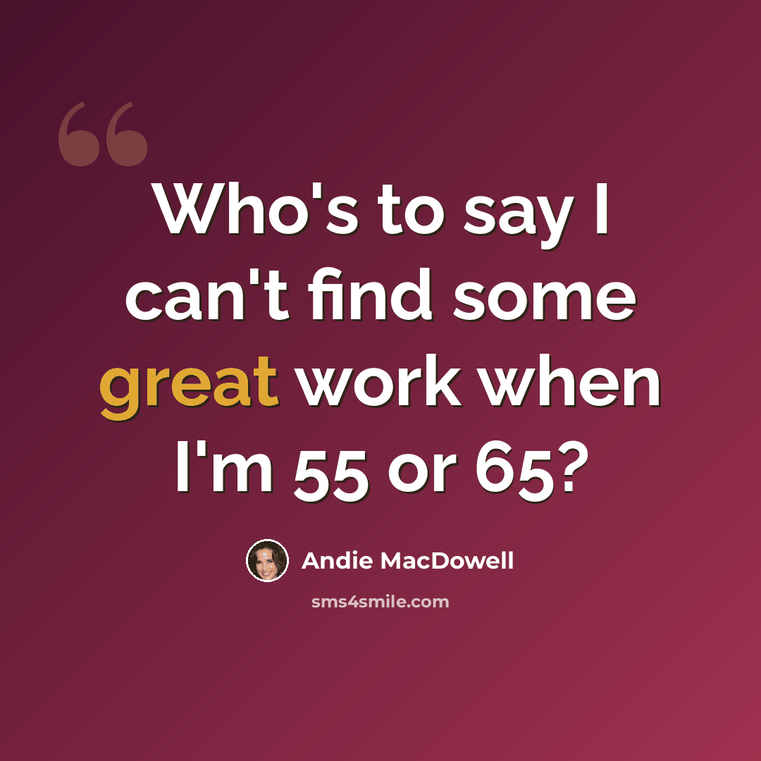“Who's to say I can't find some great work when I'm 55 or 65?” quote by Andie MacDowell