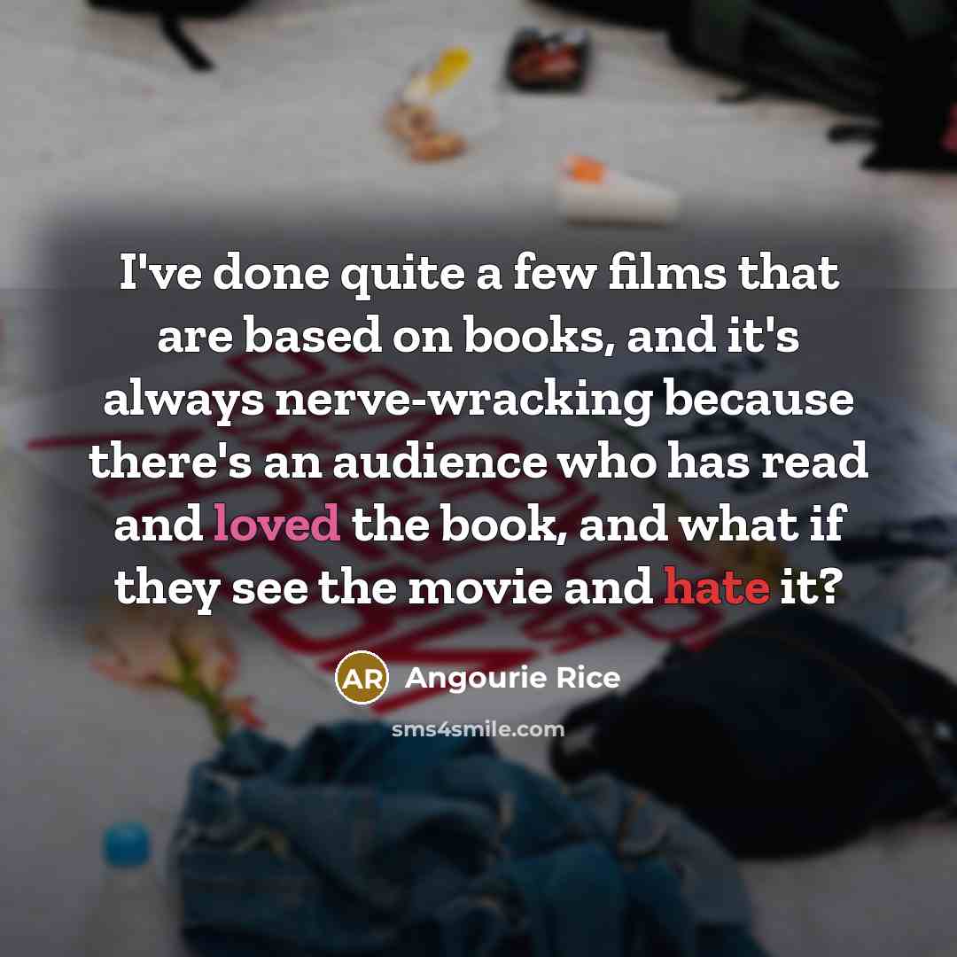 “I've done quite a few films that are based on books, and it's always nerve-wracking because there's an audience who has read and loved the book, and what if they see the movie and hate it?” quote by Angourie Rice
