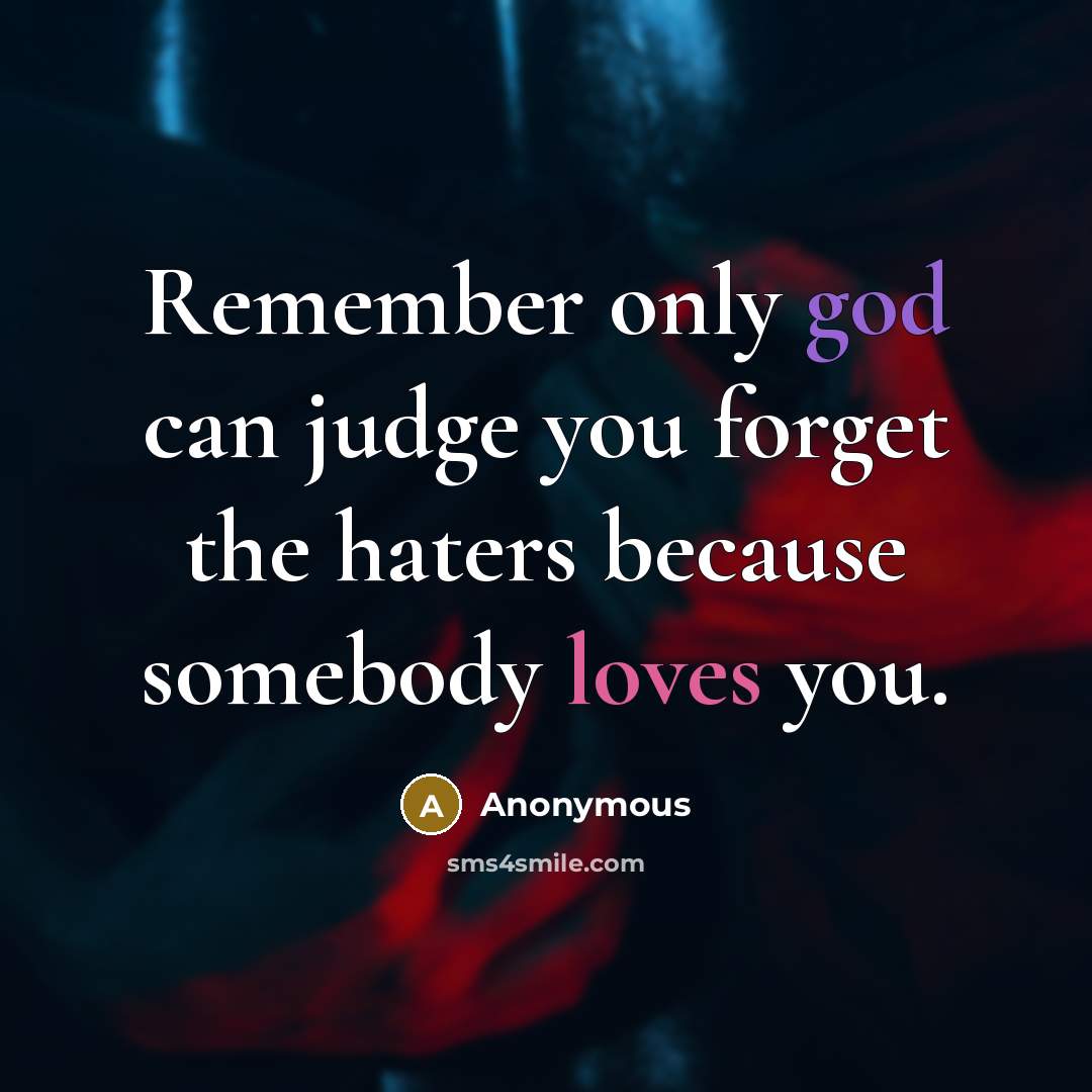 “Remember only god can judge you forget the haters because somebody loves you.” quote by Anonymous