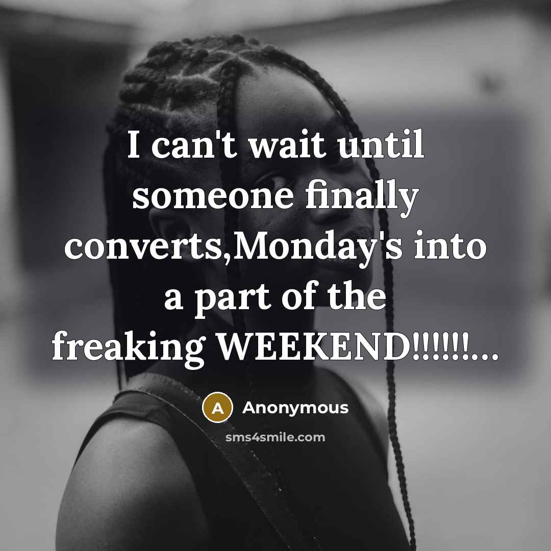 “I can't wait until someone finally converts,Monday's into a part of the freaking WEEKEND!!!!!!…” quote by Anonymous