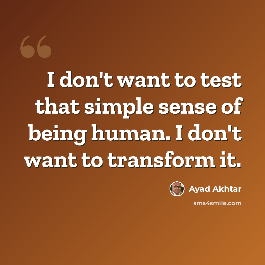 “I don't want to test that simple sense of being human. I don't want to transform it.” quote by Ayad Akhtar
