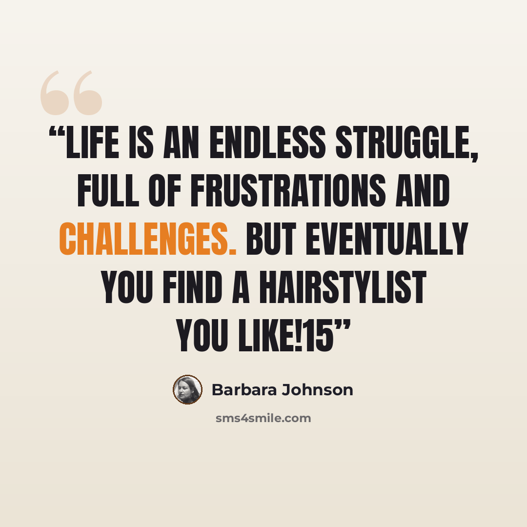 “Life is an endless struggle, full of frustrations and challenges. But eventually you find a hairstylist you like!15” quote by Barbara Johnson