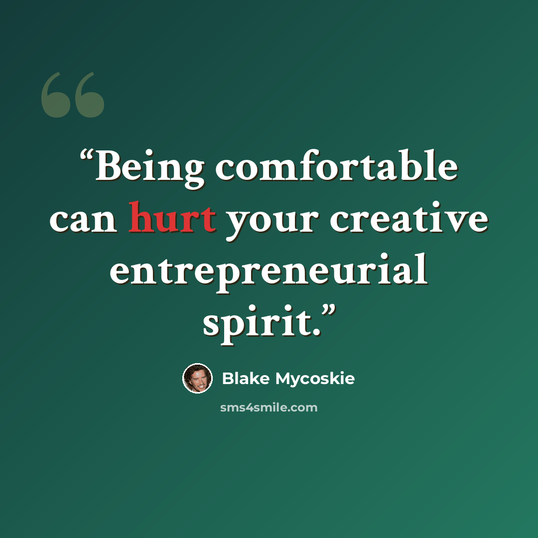 “Being comfortable can hurt your creative entrepreneurial spirit.” quote by Blake Mycoskie