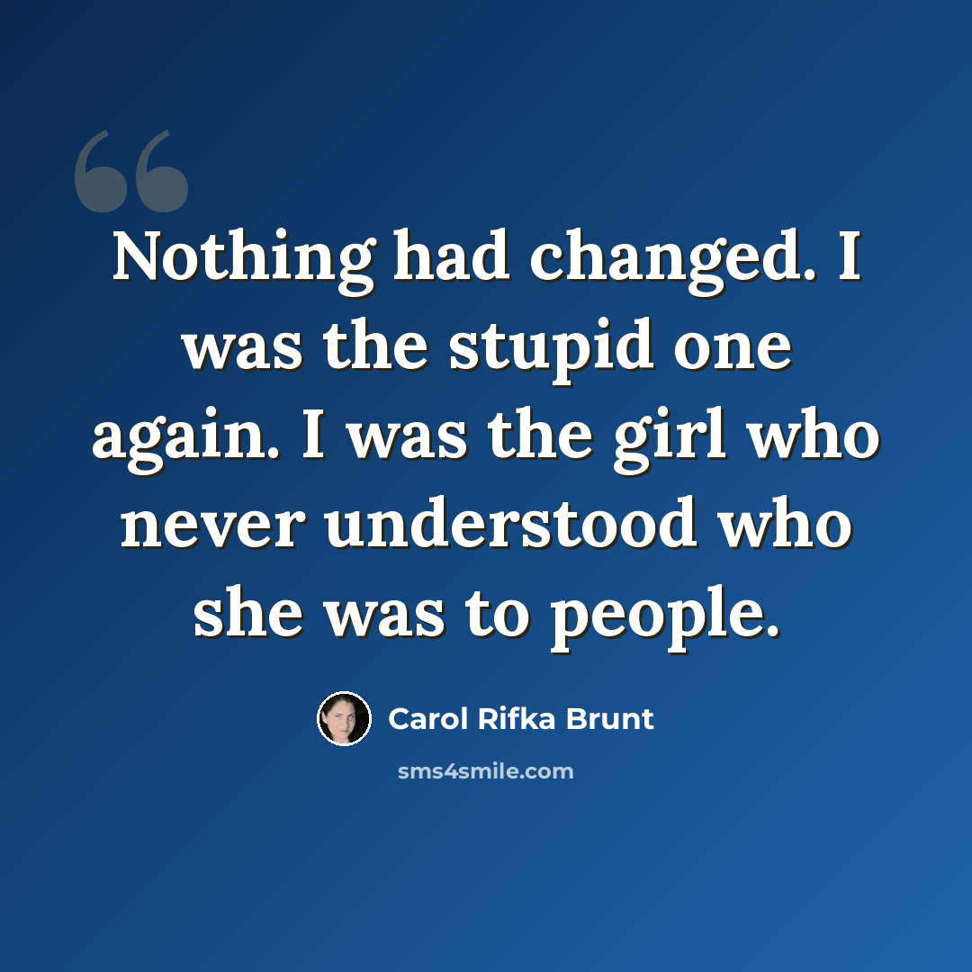 “Nothing had changed. I was the stupid one again. I was the girl who never understood who she was to people.” quote by Carol Rifka Brunt