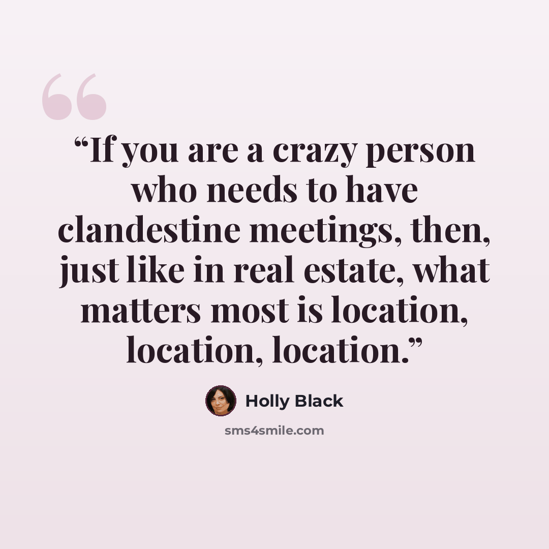 “If you are a crazy person who needs to have clandestine meetings, then, just like in real estate, what matters most is location, location, location.” quote by Holly Black