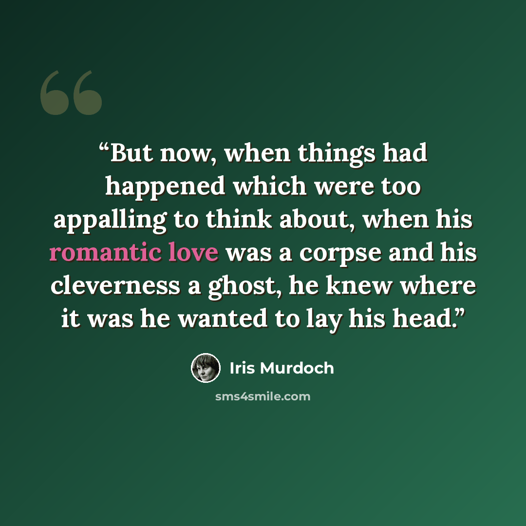 “But now, when things had happened which were too appalling to think about, when his romantic love was a corpse and his cleverness a ghost, he knew where it was he wanted to lay his head.” quote by Iris Murdoch