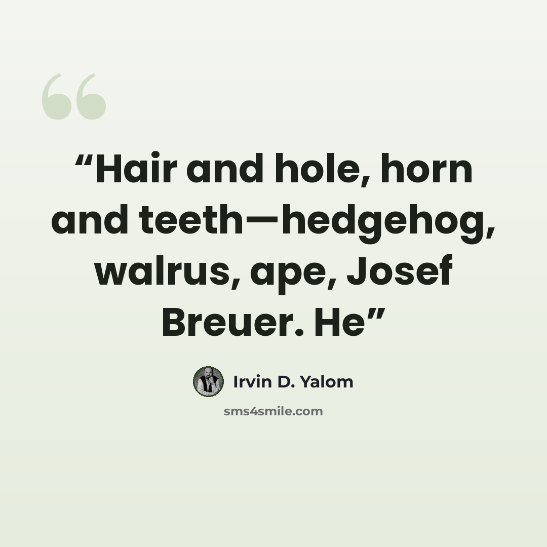“Hair and hole, horn and teeth—hedgehog, walrus, ape, Josef Breuer. He” quote by Irvin D. Yalom