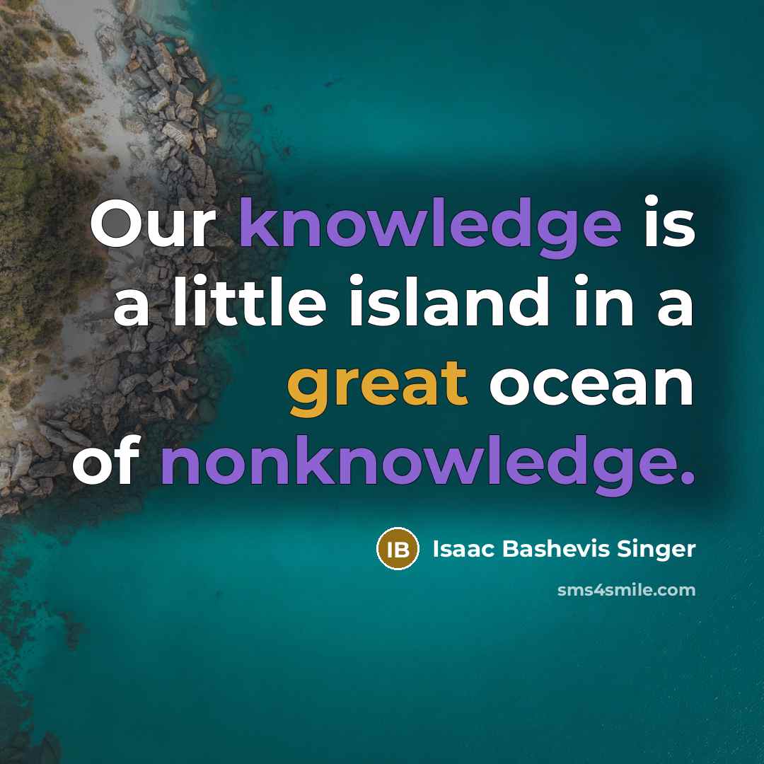 “Our knowledge is a little island in a great ocean of nonknowledge.” quote by Isaac Bashevis Singer